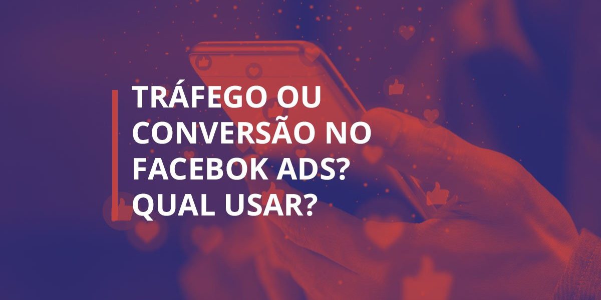 Tráfego ou Conversão - Facebook ads